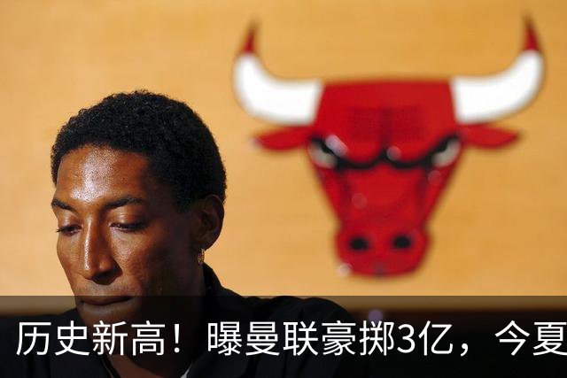 历史新高！曝曼联豪掷3亿，今夏疯狂买人，斥资8000万砸中场大鱼
