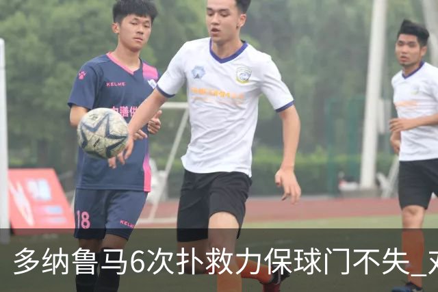 多纳鲁马6次扑救力保球门不失 对方主帅：他是关键