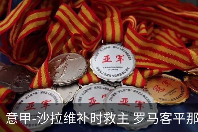意甲-沙拉维补时救主 罗马客平那不勒斯距前四5分